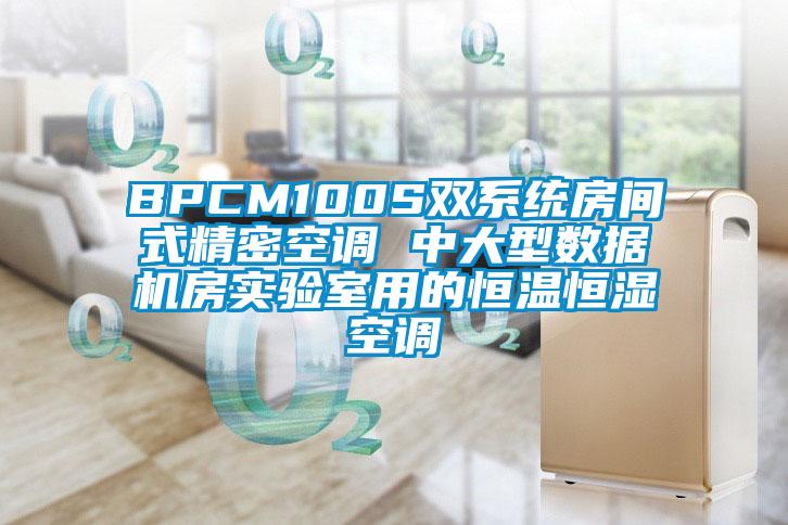BPCM100S雙系統(tǒng)房間式精密空調(diào) 中大型數(shù)據(jù)機房實驗室用的恒溫恒濕空調(diào)