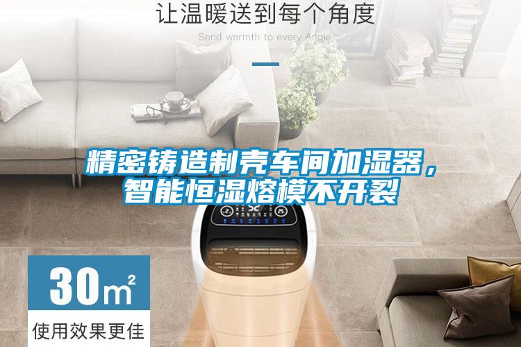 精密鑄造制殼車間加濕器，智能恒濕熔模不開裂