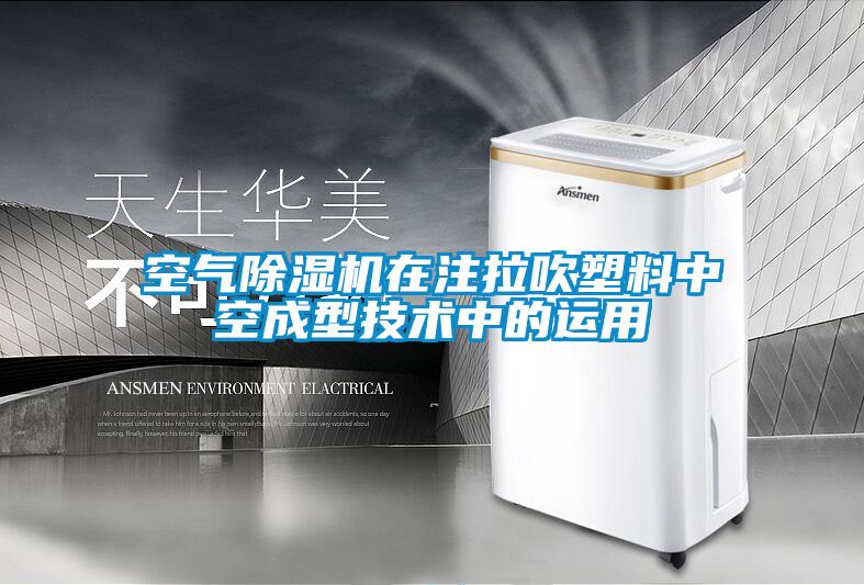 空氣除濕機(jī)在注拉吹塑料中空成型技術(shù)中的運(yùn)用