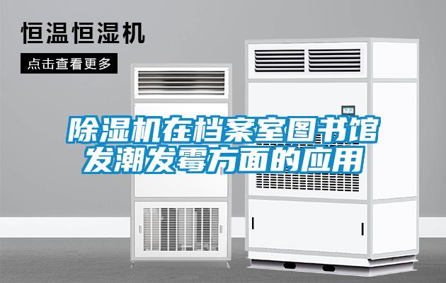 除濕機(jī)在檔案室圖書館發(fā)潮發(fā)霉方面的應(yīng)用