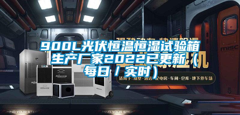 900L光伏恒溫恒濕試驗(yàn)箱 生產(chǎn)廠家2022已更新（每日／實(shí)時(shí)）