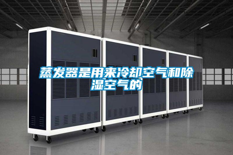 蒸發(fā)器是用來冷卻空氣和除濕空氣的