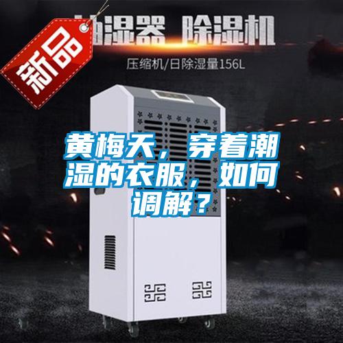 黃梅天，穿著潮濕的衣服，如何調解？