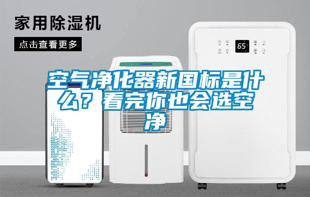 空氣凈化器新國標是什么？看完你也會(huì )選空凈