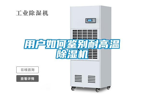 用戶如何鑒別耐高溫除濕機(jī)