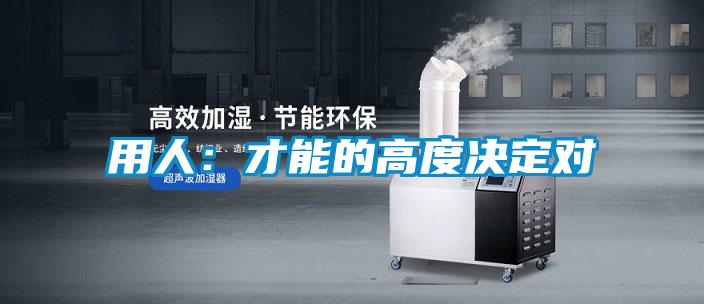 用人：才能的高度決定對