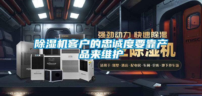 除濕機客戶(hù)的忠誠度要靠產(chǎn)品來(lái)維護
