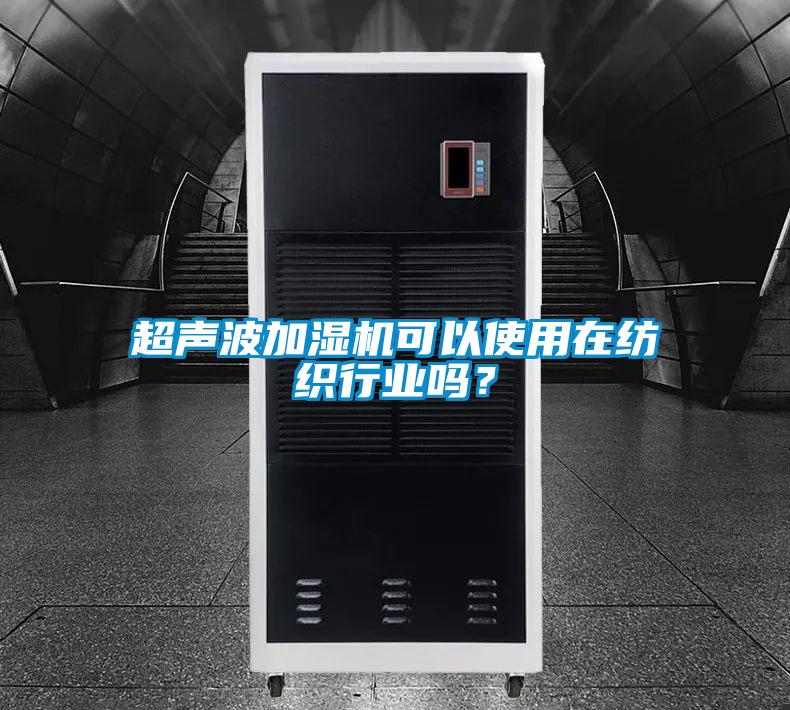 超聲波加濕機可以使用在紡織行業(yè)嗎？