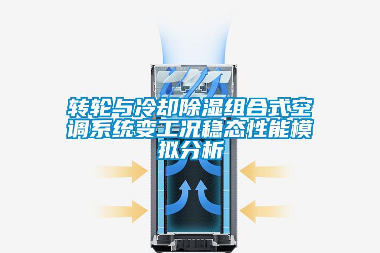 轉輪與冷卻除濕組合式空調系統變工況穩態(tài)性能模擬分析