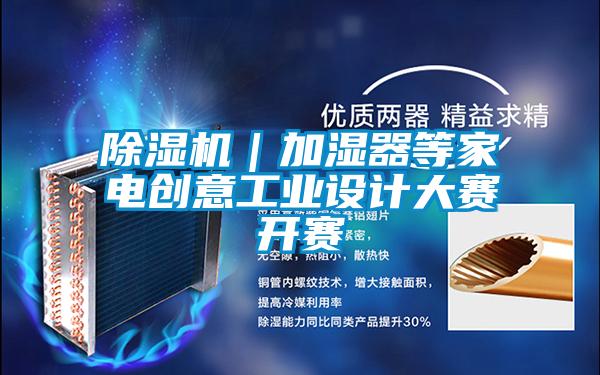 除濕機｜加濕器等家電創(chuàng  )意工業(yè)設計大賽開(kāi)賽