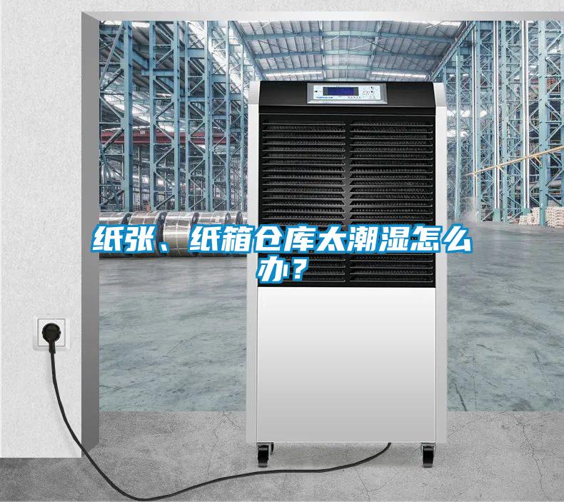 紙張、紙箱倉庫太潮濕怎么辦？