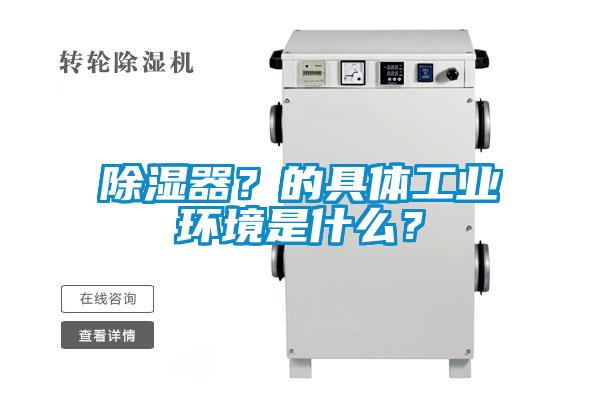 除濕器？的具體工業(yè)環(huán)境是什么？