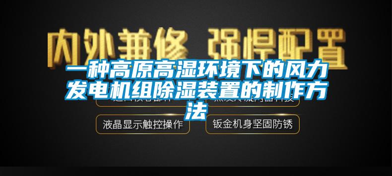 一種高原高濕環(huán)境下的風(fēng)力發(fā)電機組除濕裝置的制作方法