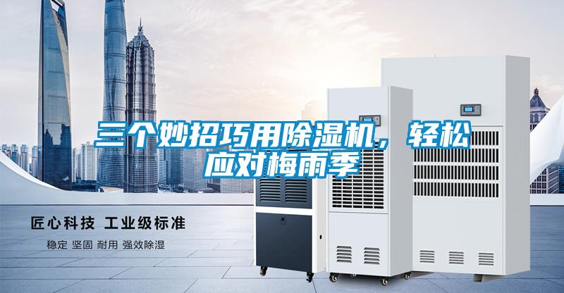 三個(gè)妙招巧用除濕機(jī)，輕松應(yīng)對(duì)梅雨季