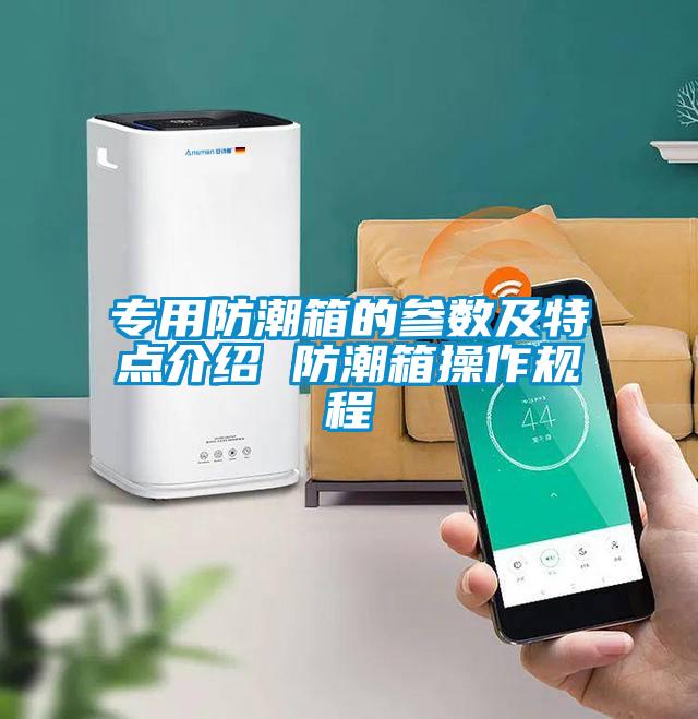 專(zhuān)用防潮箱的參數及特點(diǎn)介紹 防潮箱操作規程