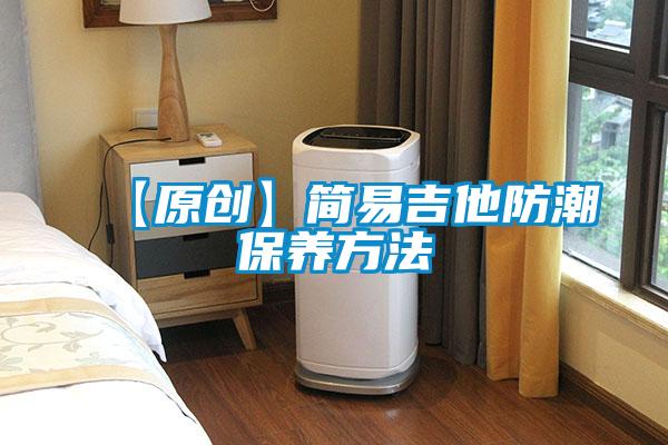 【原創(chuàng  )】簡(jiǎn)易吉他防潮保養方法
