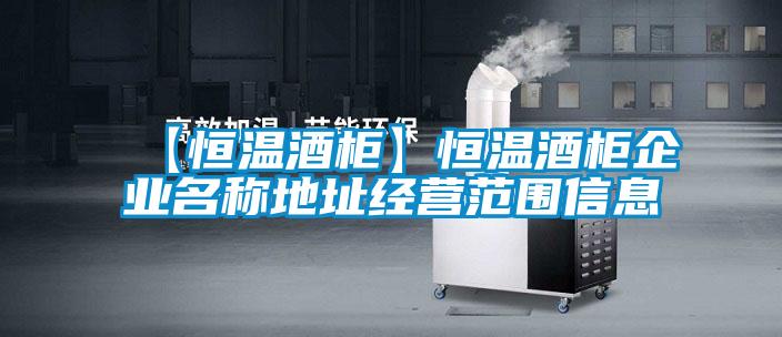 【恒溫酒柜】恒溫酒柜企業(yè)名稱地址經(jīng)營范圍信息