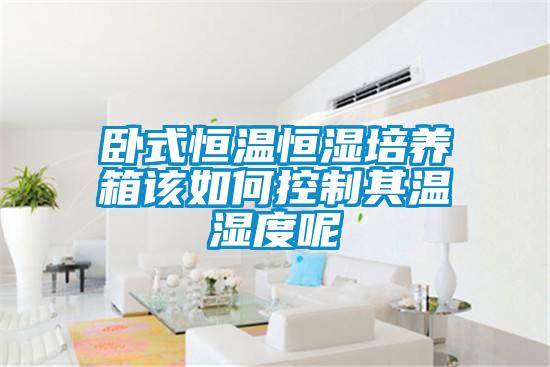 臥式恒溫恒濕培養箱該如何控制其溫濕度呢