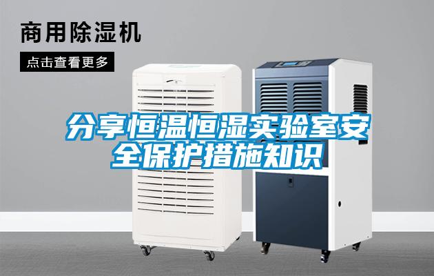 分享恒溫恒濕實(shí)驗室安全保護措施知識
