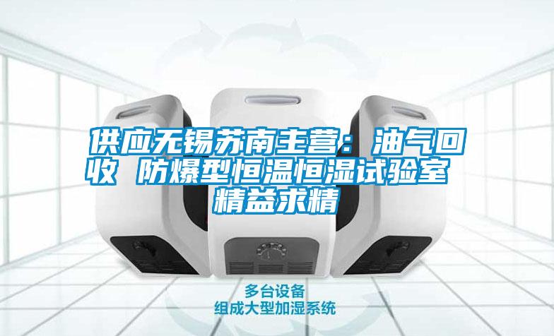 供應無(wú)錫蘇南主營(yíng)：油氣回收 防爆型恒溫恒濕試驗室 精益求精