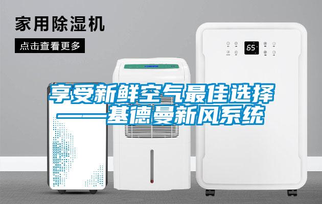 享受新鮮空氣最佳選擇——基德曼新風(fēng)系統