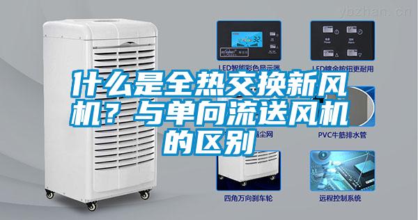 什么是全熱交換新風(fēng)機(jī)？與單向流送風(fēng)機(jī)的區(qū)別