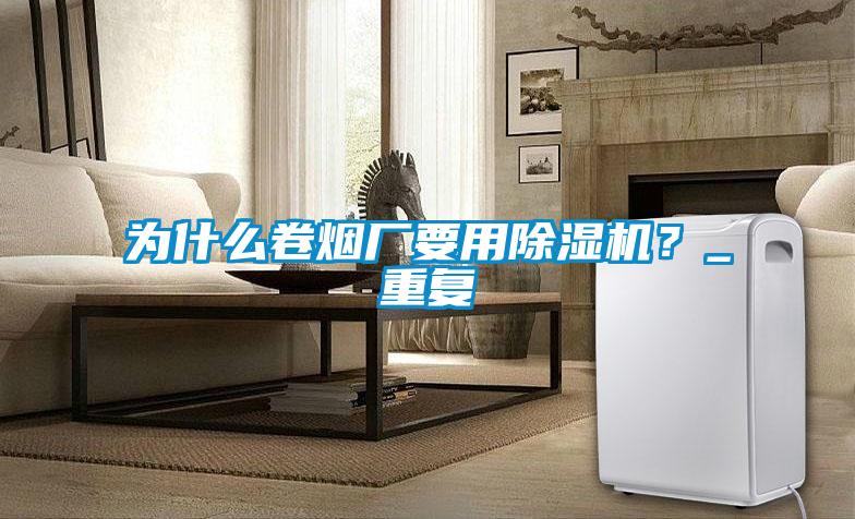 為什么卷煙廠要用除濕機？_重復