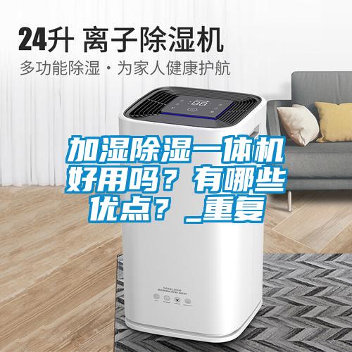 加濕除濕一體機好用嗎？有哪些優(yōu)點？_重復