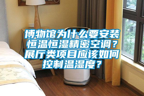 博物館為什么要安裝恒溫恒濕精密空調？展廳類(lèi)項目應該如何控制溫濕度？