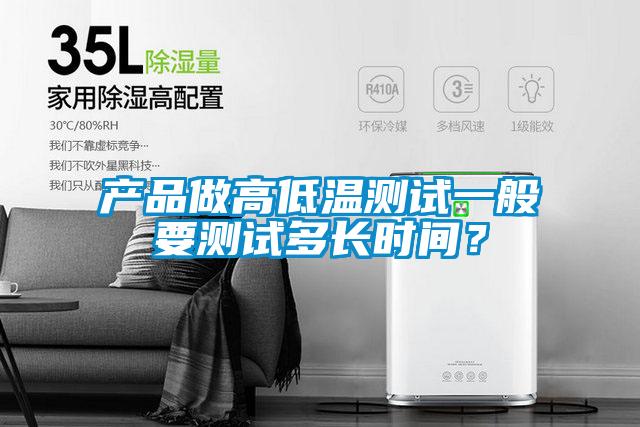 產(chǎn)品做高低溫測試一般要測試多長(cháng)時(shí)間？