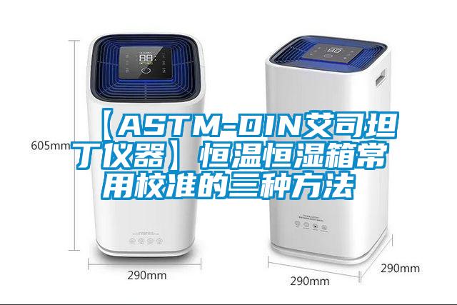 【ASTM-DIN艾司坦丁儀器】恒溫恒濕箱常用校準(zhǔn)的三種方法