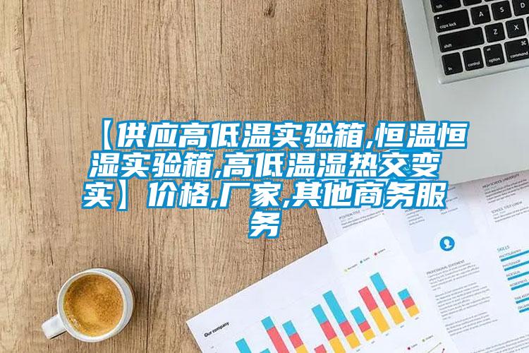 【供應(yīng)高低溫實(shí)驗(yàn)箱,恒溫恒濕實(shí)驗(yàn)箱,高低溫濕熱交變實(shí)】價(jià)格,廠家,其他商務(wù)服務(wù)