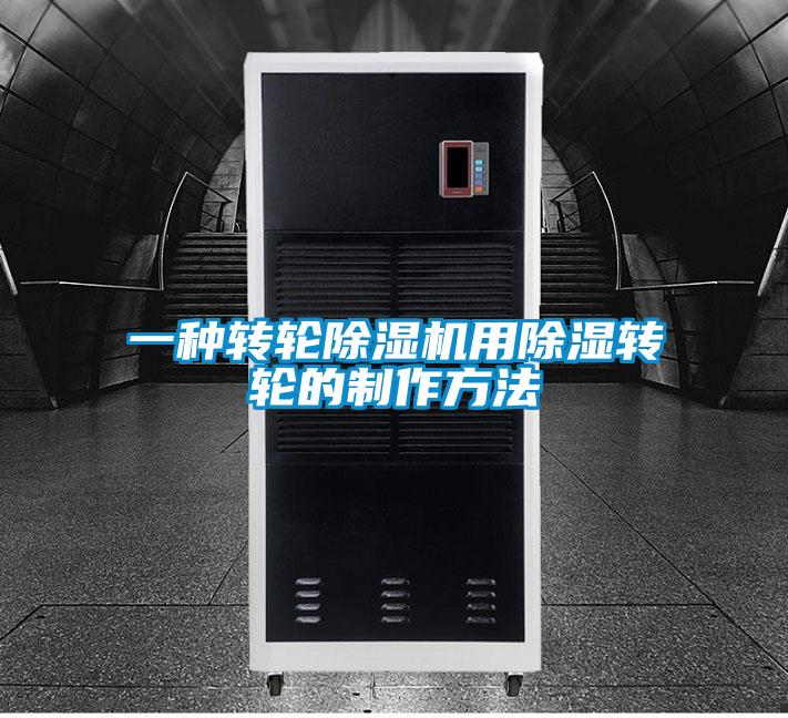 一種轉(zhuǎn)輪除濕機用除濕轉(zhuǎn)輪的制作方法