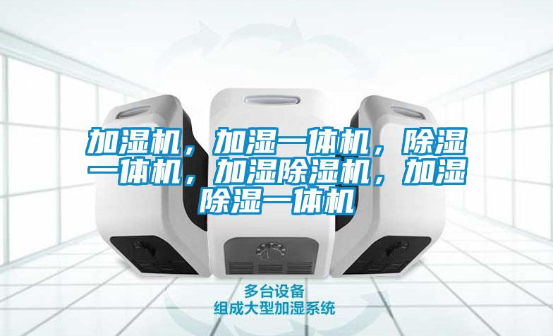 加濕機，加濕一體機，除濕一體機，加濕除濕機，加濕除濕一體機