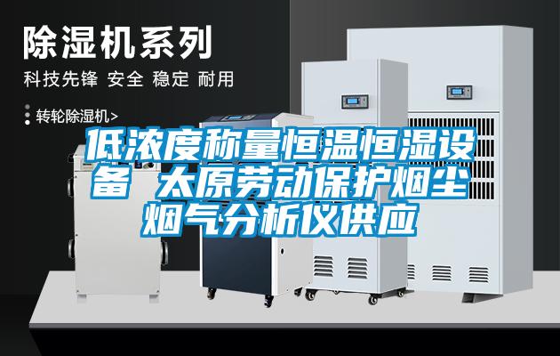 低濃度稱量恒溫恒濕設(shè)備 太原勞動保護(hù)煙塵煙氣分析儀供應(yīng)