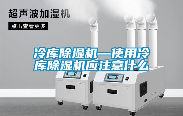 冷庫(kù)除濕機(jī)—使用冷庫(kù)除濕機(jī)應(yīng)注意什么