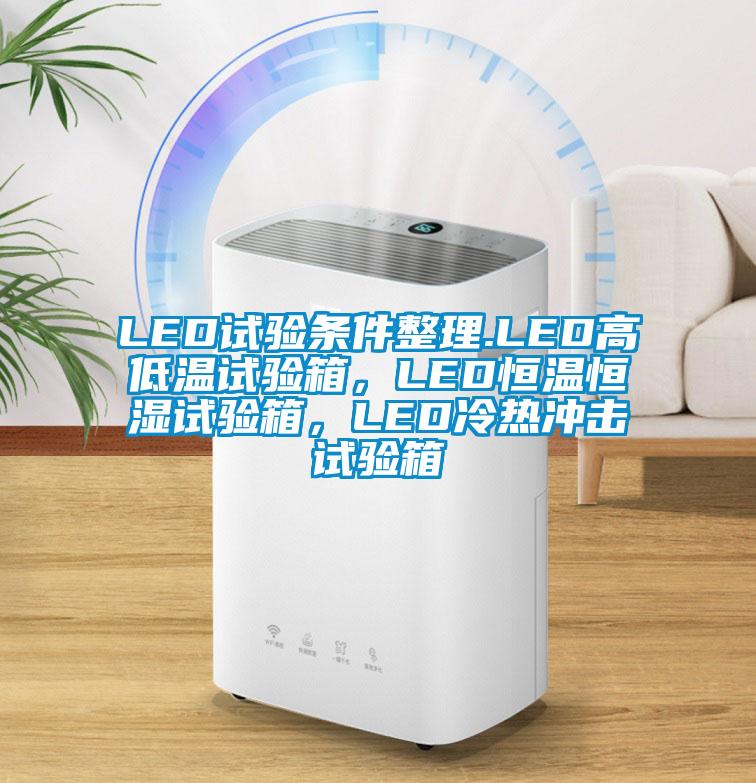 LED試驗條件整理.LED高低溫試驗箱，LED恒溫恒濕試驗箱，LED冷熱沖擊試驗箱