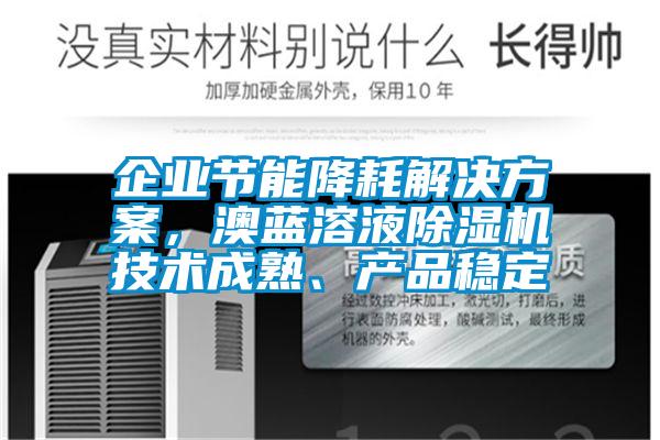 企業(yè)節(jié)能降耗解決方案，澳藍(lán)溶液除濕機(jī)技術(shù)成熟、產(chǎn)品穩(wěn)定