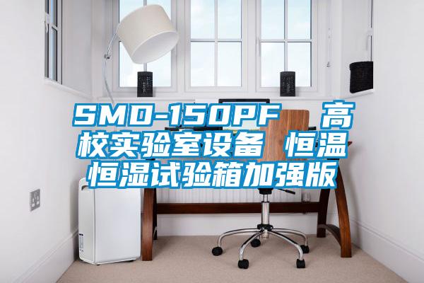 SMD-150PF  高校實(shí)驗(yàn)室設(shè)備 恒溫恒濕試驗(yàn)箱加強(qiáng)版