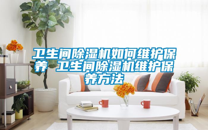 衛(wèi)生間除濕機(jī)如何維護(hù)保養(yǎng) 衛(wèi)生間除濕機(jī)維護(hù)保養(yǎng)方法