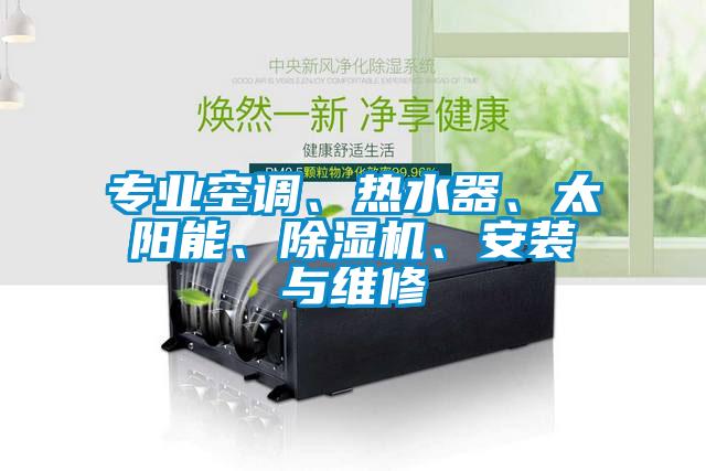 專業(yè)空調(diào)、熱水器、太陽能、除濕機、安裝與維修