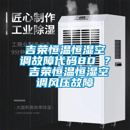 吉榮恒溫恒濕空調故障代碼80 ？ 吉榮恒溫恒濕空調風(fēng)壓故障