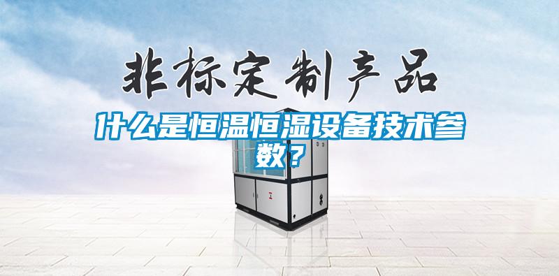 什么是恒溫恒濕設備技術(shù)參數？