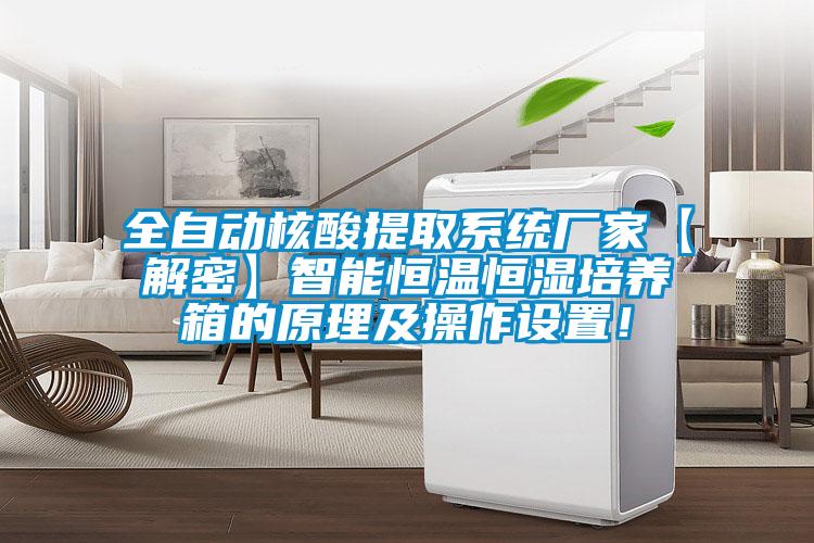 全自動(dòng)核酸提取系統廠(chǎng)家【解密】智能恒溫恒濕培養箱的原理及操作設置！