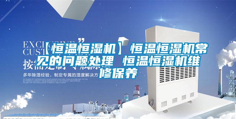【恒溫恒濕機(jī)】恒溫恒濕機(jī)常見的問(wèn)題處理 恒溫恒濕機(jī)維修保養(yǎng)