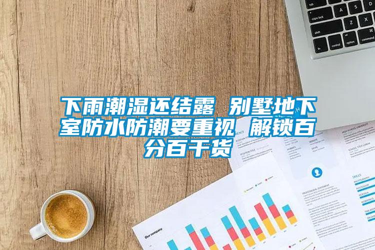 下雨潮濕還結露 別墅地下室防水防潮要重視 解鎖百分百干貨