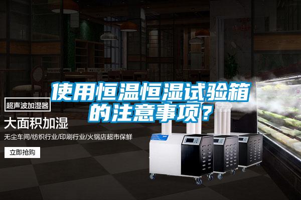使用恒溫恒濕試驗(yàn)箱的注意事項(xiàng)？