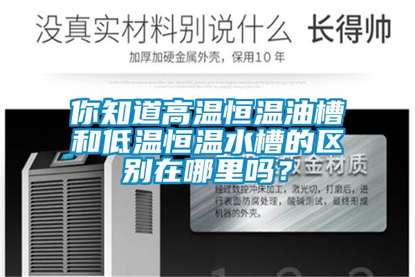 你知道高溫恒溫油槽和低溫恒溫水槽的區別在哪里嗎？
