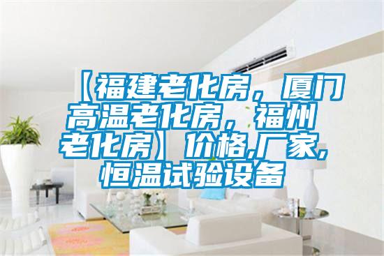 【福建老化房，廈門(mén)高溫老化房，福州老化房】?jì)r(jià)格,廠(chǎng)家,恒溫試驗設備