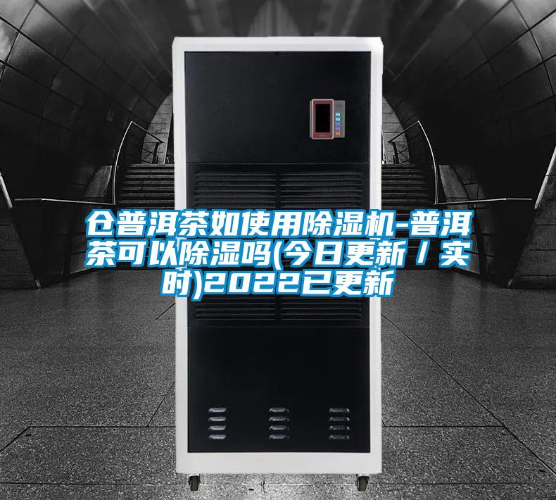 倉普洱茶如使用除濕機-普洱茶可以除濕嗎(今日更新／實(shí)時(shí))2022已更新